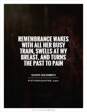 Remembrance wakes with all her busy train, swells at my breast, and turns the past to pain Picture Quote #1