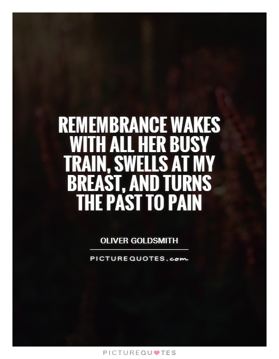 Remembrance wakes with all her busy train, swells at my breast, and turns the past to pain Picture Quote #1