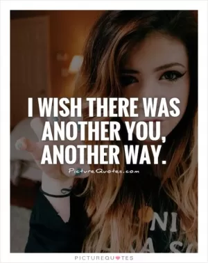 I wish there was another you, another way Picture Quote #1