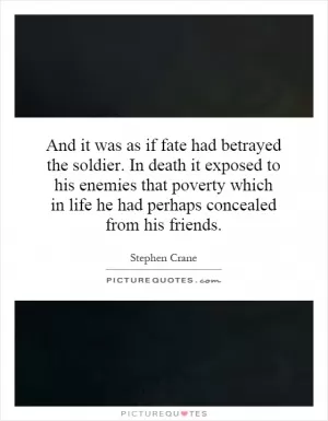 And it was as if fate had betrayed the soldier. In death it exposed to his enemies that poverty which in life he had perhaps concealed from his friends Picture Quote #1