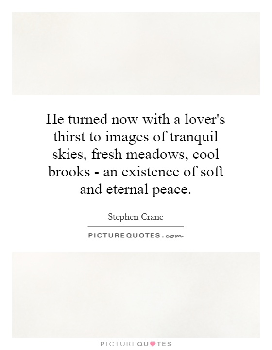 He turned now with a lover's thirst to images of tranquil skies, fresh meadows, cool brooks - an existence of soft and eternal peace Picture Quote #1