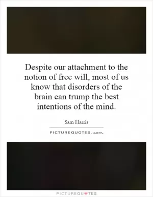 Despite our attachment to the notion of free will, most of us know that disorders of the brain can trump the best intentions of the mind Picture Quote #1