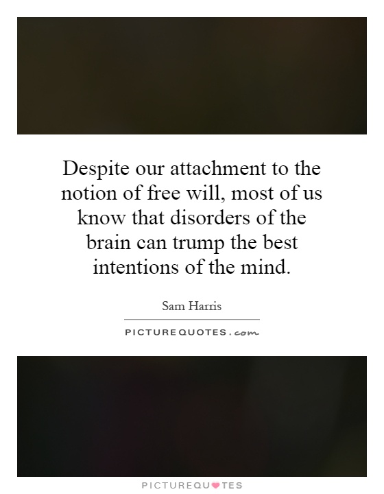 Despite our attachment to the notion of free will, most of us know that disorders of the brain can trump the best intentions of the mind Picture Quote #1