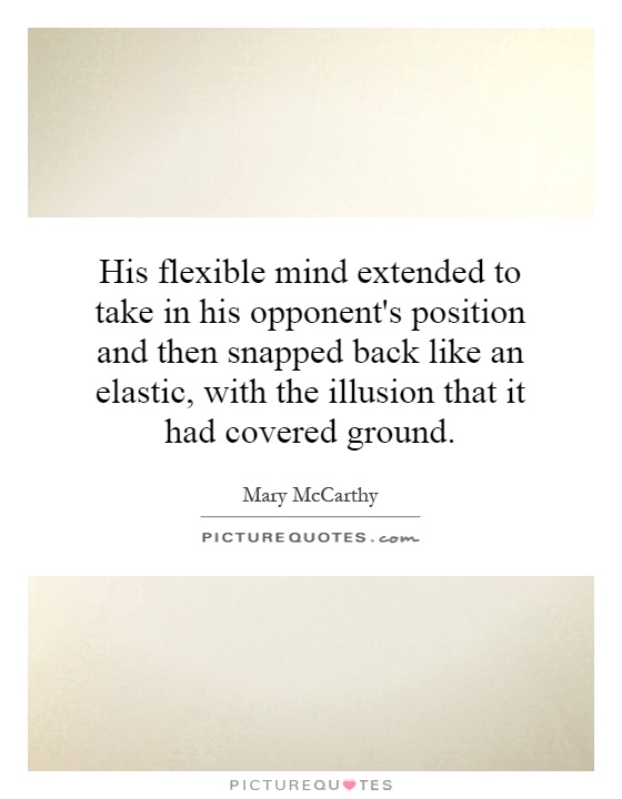 His flexible mind extended to take in his opponent's position and then snapped back like an elastic, with the illusion that it had covered ground Picture Quote #1