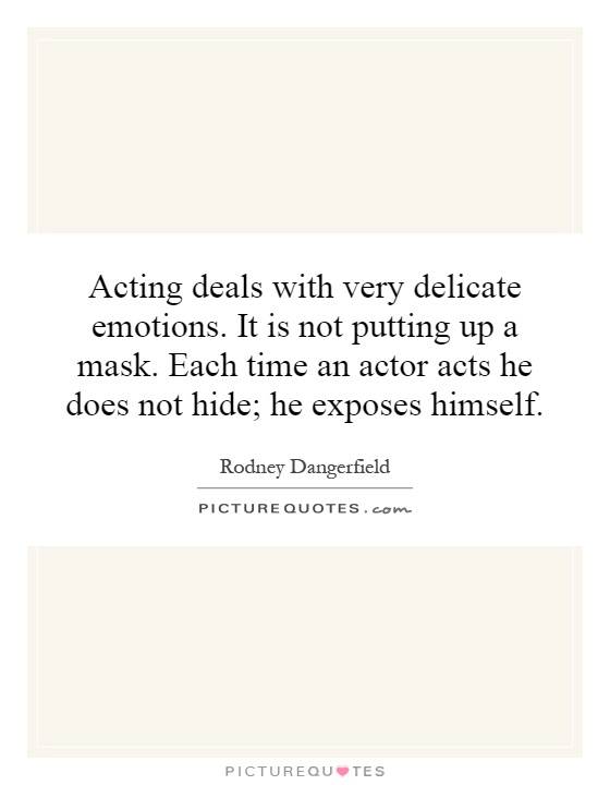 Acting deals with very delicate emotions. It is not putting up a mask. Each time an actor acts he does not hide; he exposes himself Picture Quote #1