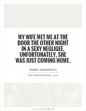 My wife met me at the door the other night in a sexy negligee. Unfortunately, she was just coming home Picture Quote #1