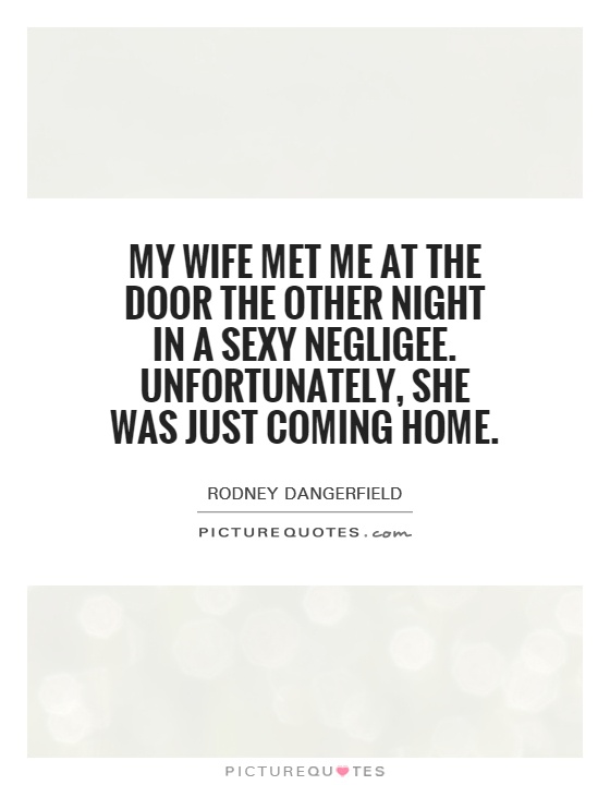 My wife met me at the door the other night in a sexy negligee. Unfortunately, she was just coming home Picture Quote #1