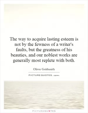 The way to acquire lasting esteem is not by the fewness of a writer's faults, but the greatness of his beauties, and our noblest works are generally most replete with both Picture Quote #1