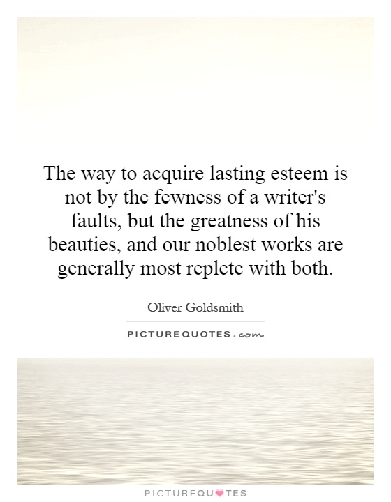 The way to acquire lasting esteem is not by the fewness of a writer's faults, but the greatness of his beauties, and our noblest works are generally most replete with both Picture Quote #1