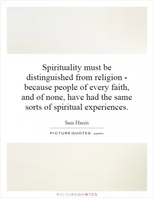 Spirituality must be distinguished from religion - because people of every faith, and of none, have had the same sorts of spiritual experiences Picture Quote #1