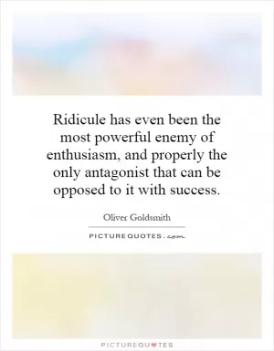 Ridicule has even been the most powerful enemy of enthusiasm, and properly the only antagonist that can be opposed to it with success Picture Quote #1