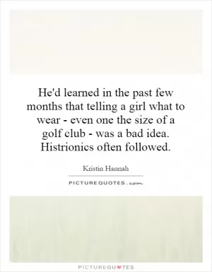 He'd learned in the past few months that telling a girl what to wear - even one the size of a golf club - was a bad idea. Histrionics often followed Picture Quote #1