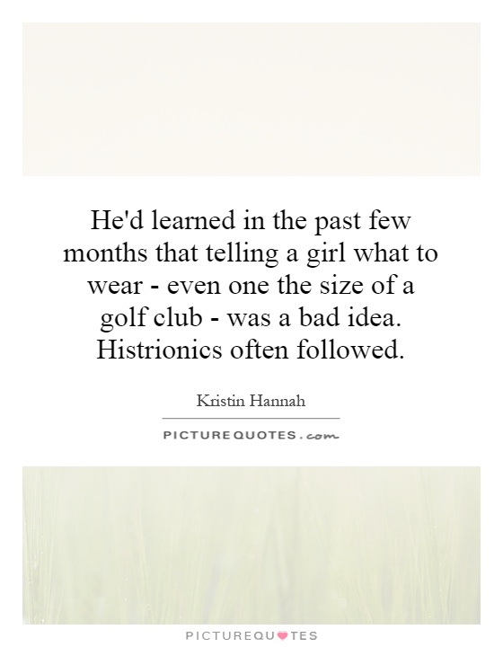 He'd learned in the past few months that telling a girl what to wear - even one the size of a golf club - was a bad idea. Histrionics often followed Picture Quote #1