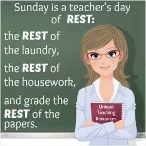Sunday is a teacher's day of rest. The rest of the laundry, the rest of the housework and grade the rest of the papers Picture Quote #1
