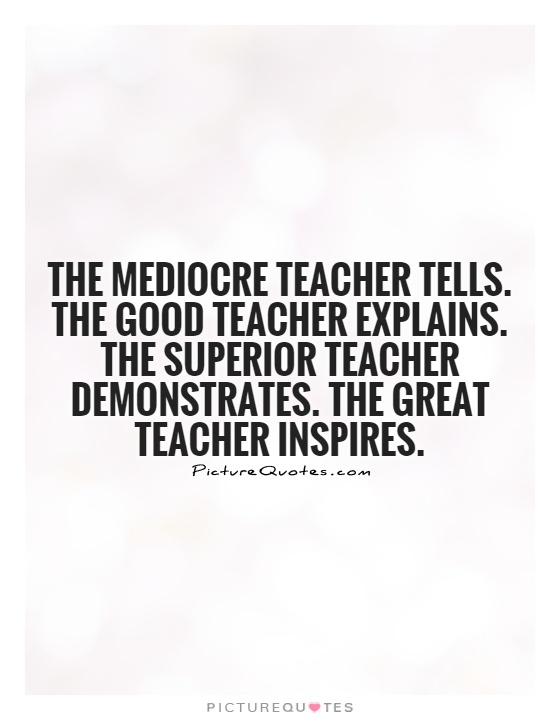 The mediocre teacher tells.  The good teacher explains.  The superior teacher demonstrates.  The great teacher inspires Picture Quote #1