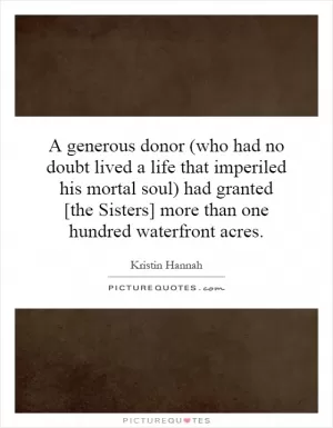 A generous donor (who had no doubt lived a life that imperiled his mortal soul) had granted [the Sisters] more than one hundred waterfront acres Picture Quote #1