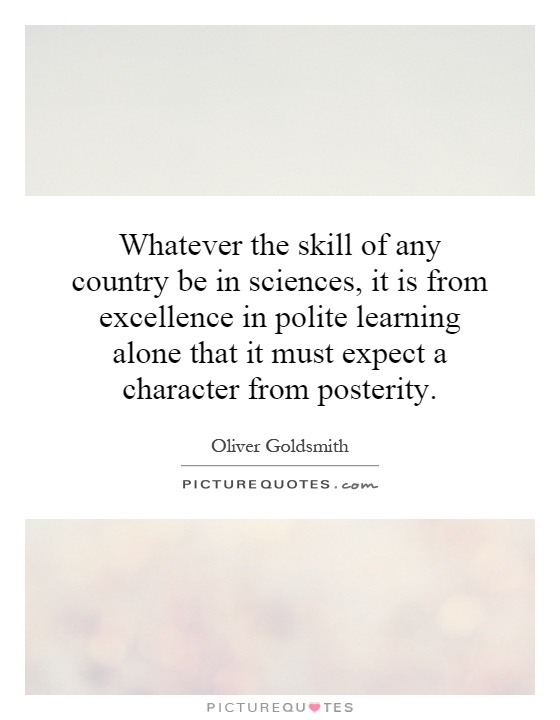 Whatever the skill of any country be in sciences, it is from excellence in polite learning alone that it must expect a character from posterity Picture Quote #1