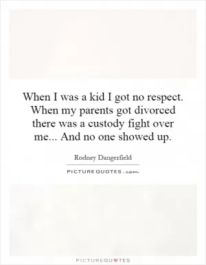 When I was a kid I got no respect. When my parents got divorced there was a custody fight over me... And no one showed up Picture Quote #1