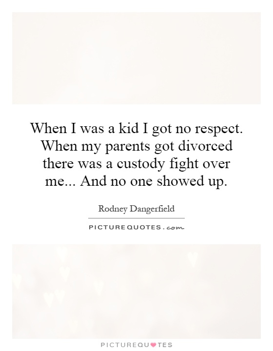 When I was a kid I got no respect. When my parents got divorced there was a custody fight over me... And no one showed up Picture Quote #1