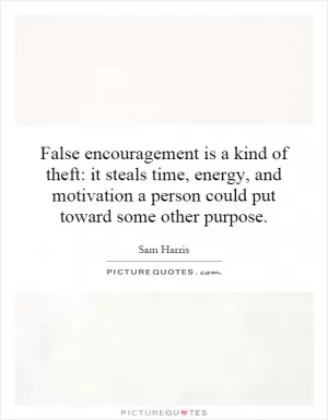 False encouragement is a kind of theft: it steals time, energy, and motivation a person could put toward some other purpose Picture Quote #1
