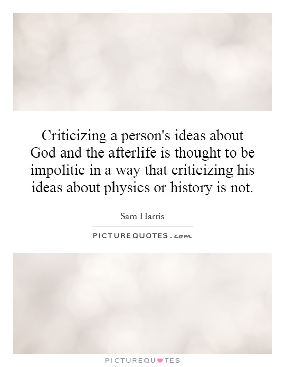 Criticizing a person's ideas about God and the afterlife is thought to be impolitic in a way that criticizing his ideas about physics or history is not Picture Quote #1