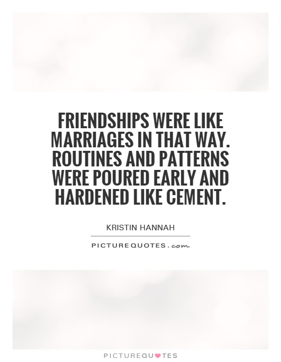 Friendships were like marriages in that way. Routines and patterns were poured early and hardened like cement Picture Quote #1
