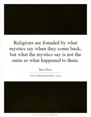 Religions are founded by what mystics say when they come back; but what the mystics say is not the same as what happened to them Picture Quote #1