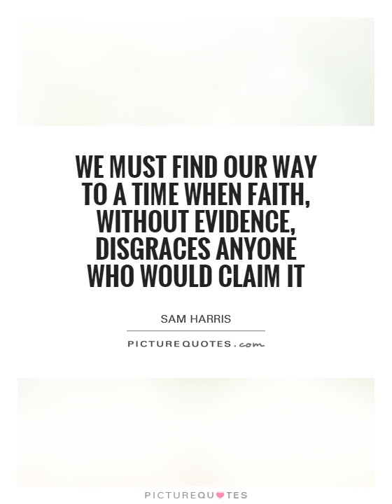 We must find our way to a time when faith, without evidence, disgraces anyone who would claim it Picture Quote #1