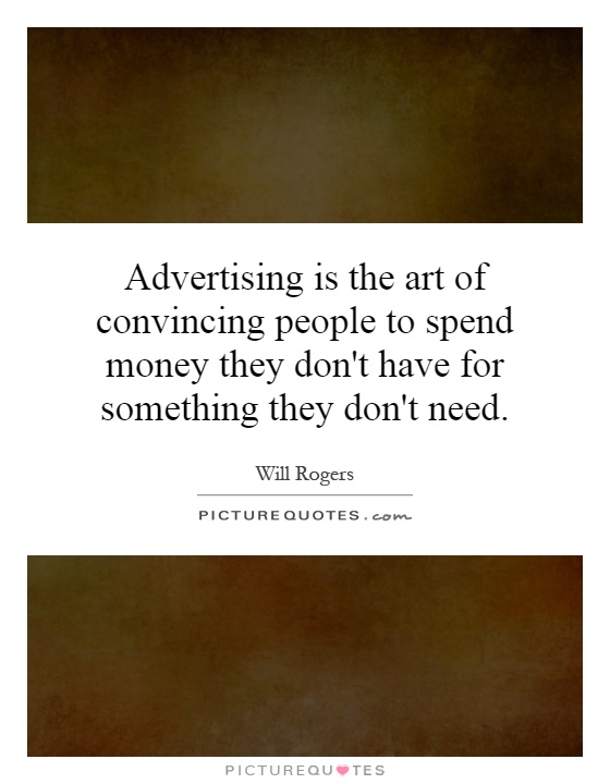 Advertising is the art of convincing people to spend money they don't have for something they don't need Picture Quote #1