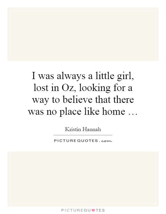 I was always a little girl, lost in Oz, looking for a way to believe that there was no place like home … Picture Quote #1