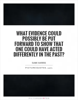 What evidence could possibly be put forward to show that one could have acted differently in the past? Picture Quote #1