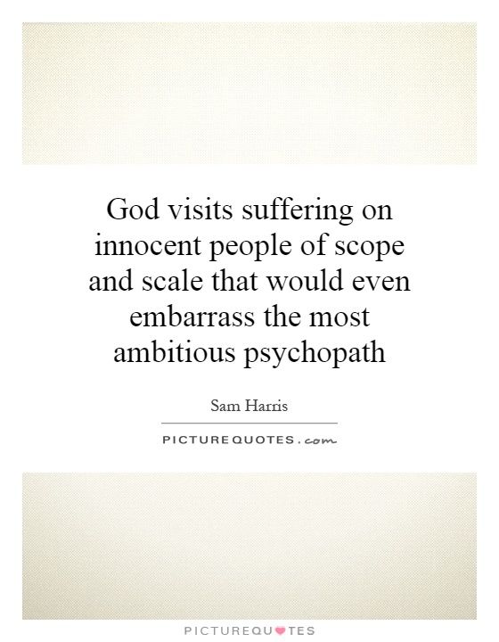 God visits suffering on innocent people of scope and scale that would even embarrass the most ambitious psychopath Picture Quote #1