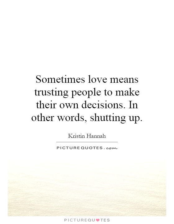 Sometimes love means trusting people to make their own decisions. In other words, shutting up Picture Quote #1