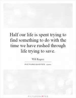 Half our life is spent trying to find something to do with the time we have rushed through life trying to save Picture Quote #1