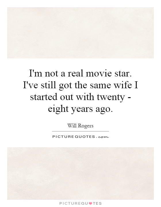 I'm not a real movie star. I've still got the same wife I started out with twenty - eight years ago Picture Quote #1