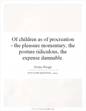Of children as of procreation - the pleasure momentary, the posture ridiculous, the expense damnable Picture Quote #1
