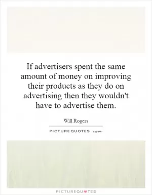 If advertisers spent the same amount of money on improving their products as they do on advertising then they wouldn't have to advertise them Picture Quote #1