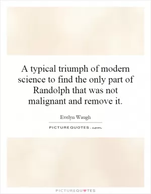 A typical triumph of modern science to find the only part of Randolph that was not malignant and remove it Picture Quote #1