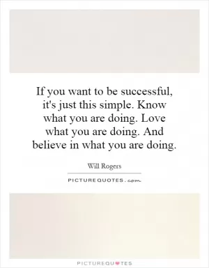 If you want to be successful, it's just this simple. Know what you are doing. Love what you are doing. And believe in what you are doing Picture Quote #1
