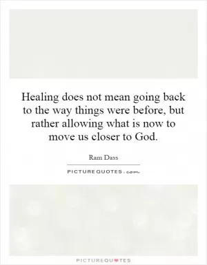 Healing does not mean going back to the way things were before, but rather allowing what is now to move us closer to God Picture Quote #1