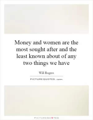 Money and women are the most sought after and the least known about of any two things we have Picture Quote #1