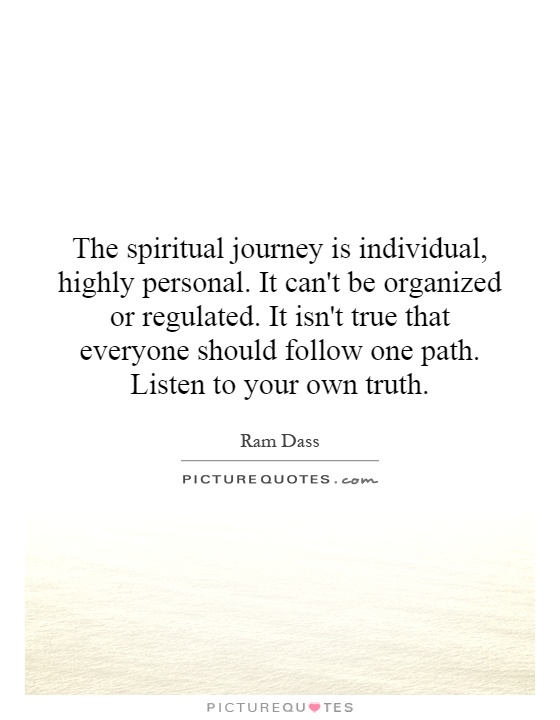 The spiritual journey is individual, highly personal. It can't be organized or regulated. It isn't true that everyone should follow one path. Listen to your own truth Picture Quote #1