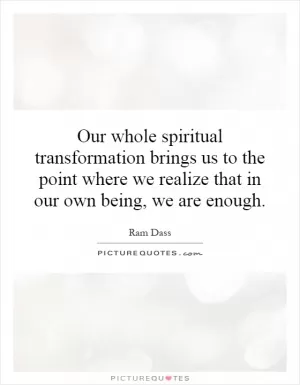 Our whole spiritual transformation brings us to the point where we realize that in our own being, we are enough Picture Quote #1