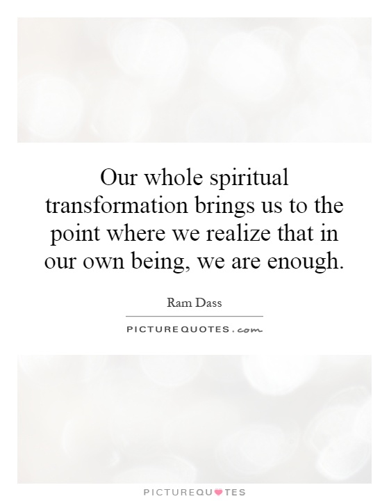 Our whole spiritual transformation brings us to the point where we realize that in our own being, we are enough Picture Quote #1
