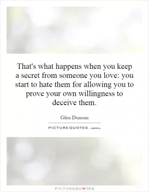 That's what happens when you keep a secret from someone you love: you start to hate them for allowing you to prove your own willingness to deceive them Picture Quote #1