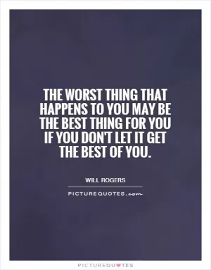 The worst thing that happens to you may be the best thing for you if you don't let it get the best of you Picture Quote #1