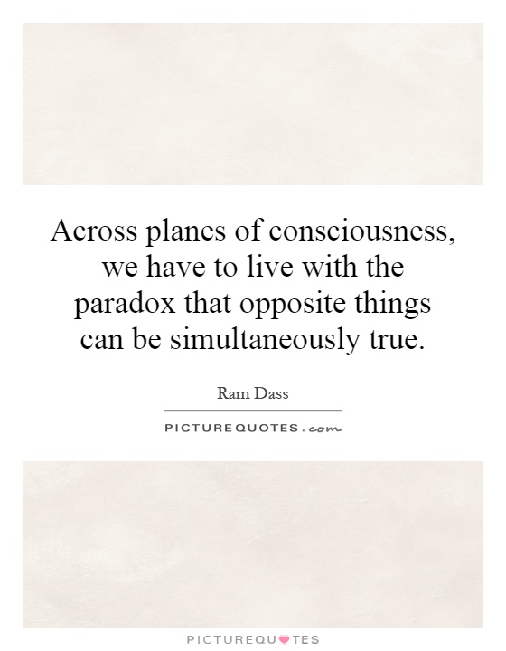 Across planes of consciousness, we have to live with the paradox that opposite things can be simultaneously true Picture Quote #1