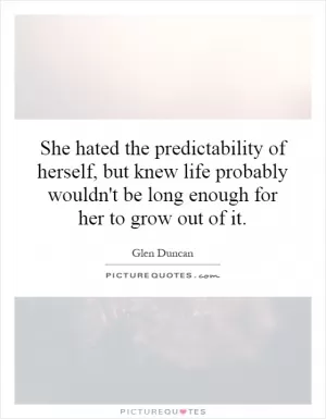 She hated the predictability of herself, but knew life probably wouldn't be long enough for her to grow out of it Picture Quote #1