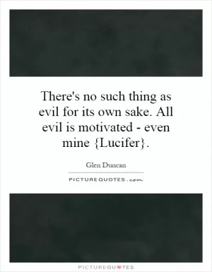 There's no such thing as evil for its own sake. All evil is motivated - even mine {Lucifer} Picture Quote #1
