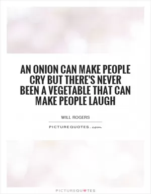 An onion can make people cry but there's never been a vegetable that can make people laugh Picture Quote #1